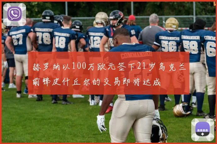 赫罗纳以100万欧元签下21岁乌克兰前锋皮什丘尔的交易即将达成