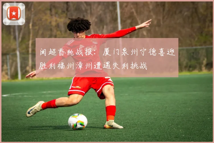 闽超首轮战报：厦门泉州宁德喜迎胜利福州漳州遭遇失利挑战