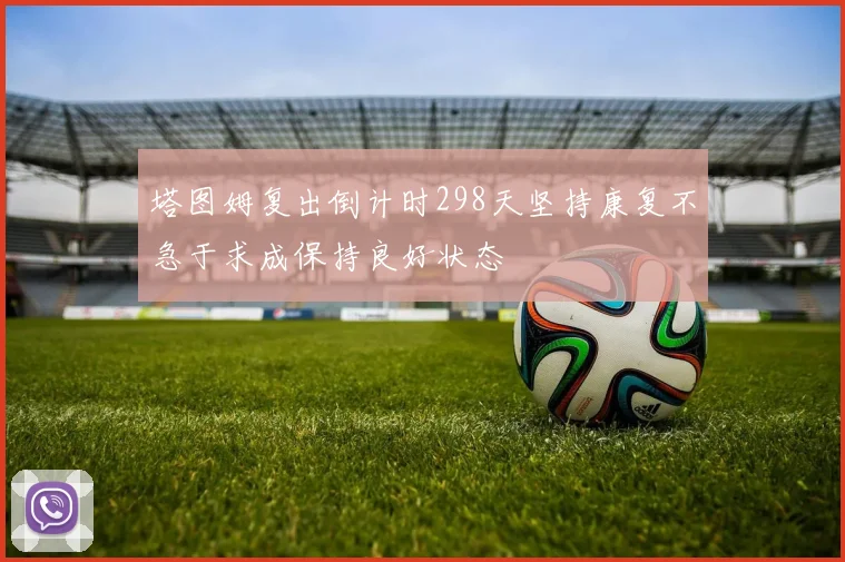 塔图姆复出倒计时298天坚持康复不急于求成保持良好状态