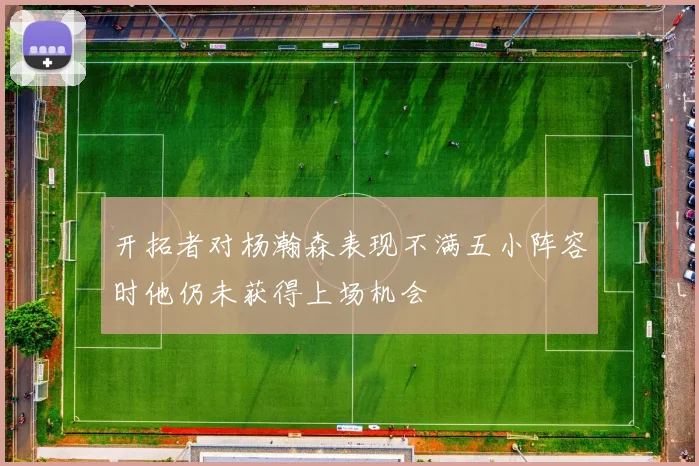 开拓者对杨瀚森表现不满五小阵容时他仍未获得上场机会