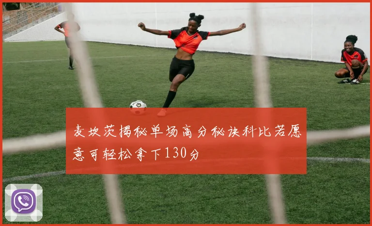麦坎茨揭秘单场高分秘诀科比若愿意可轻松拿下130分