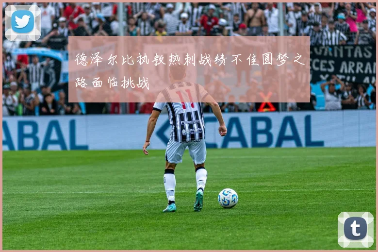 德泽尔比执教热刺战绩不佳圆梦之路面临挑战