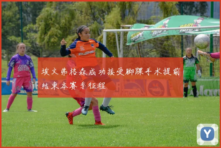 埃文弗格森成功接受脚踝手术提前结束本赛季征程