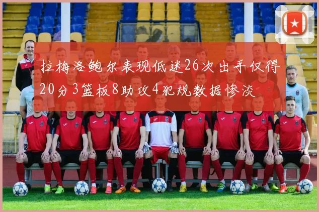 拉梅洛鲍尔表现低迷26次出手仅得20分3篮板8助攻4犯规数据惨淡