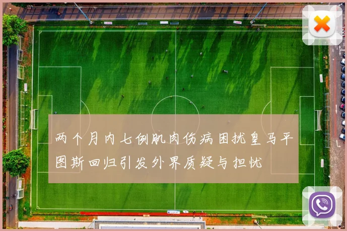 两个月内七例肌肉伤病困扰皇马平图斯回归引发外界质疑与担忧