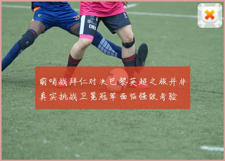 前哨战拜仁对决巴黎英超之旅并非真实挑战卫冕冠军面临强敌考验