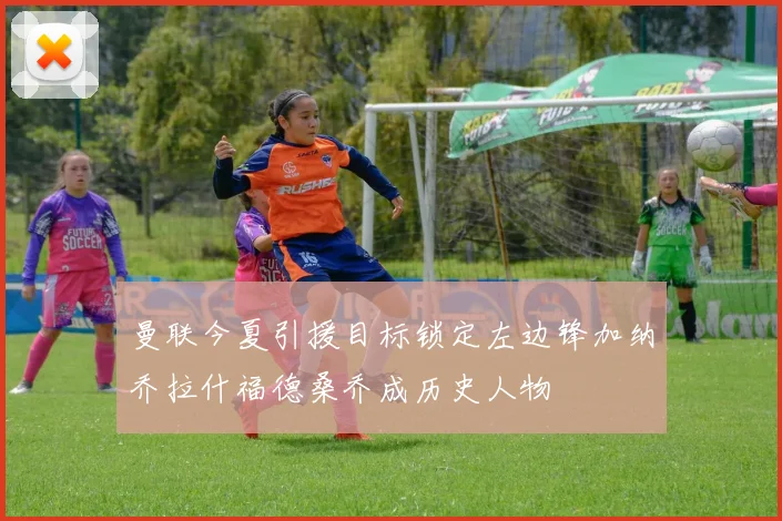 曼联今夏引援目标锁定左边锋加纳乔拉什福德桑乔成历史人物