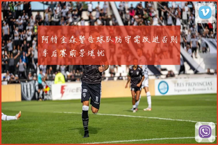 阿特金森警告球队防守需改进否则季后赛前景堪忧