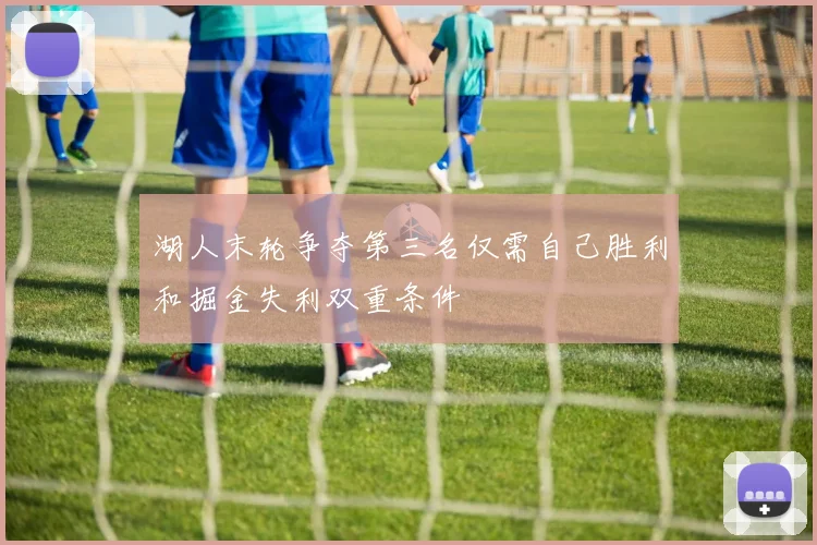 湖人末轮争夺第三名仅需自己胜利和掘金失利双重条件