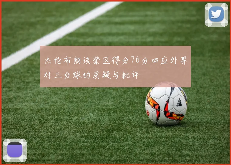 杰伦布朗谈禁区得分76分回应外界对三分球的质疑与批评