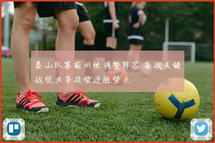 泰山队赛前训练调整阵容 备战关键战役力争延续连胜势头
