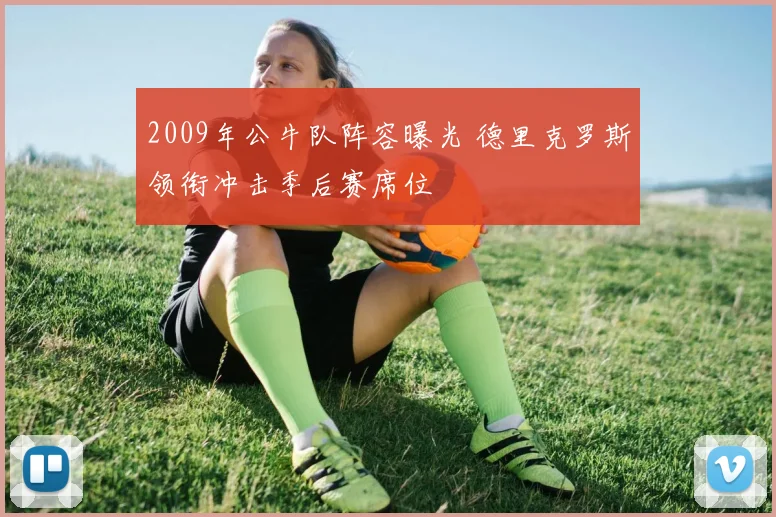 2009年公牛队阵容曝光 德里克罗斯领衔冲击季后赛席位