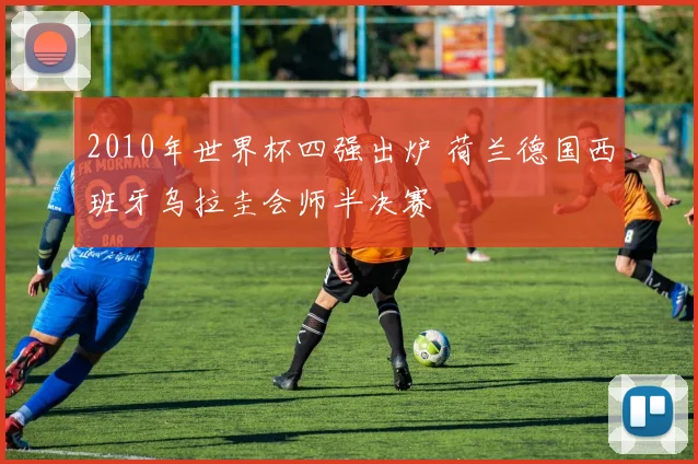 2010年世界杯四强出炉 荷兰德国西班牙乌拉圭会师半决赛