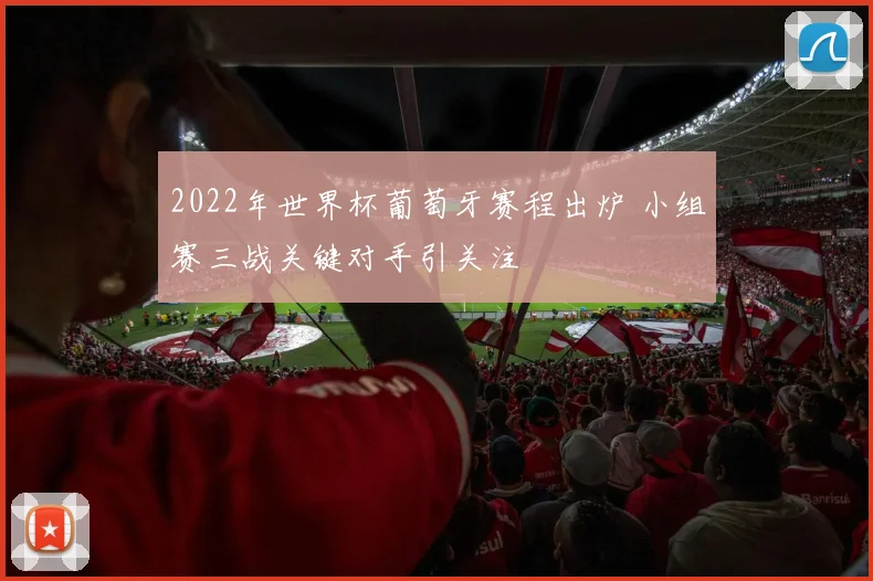 2022年世界杯葡萄牙赛程出炉 小组赛三战关键对手引关注