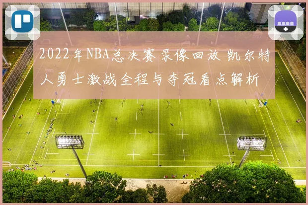 2022年NBA总决赛录像回放 凯尔特人勇士激战全程与夺冠看点解析