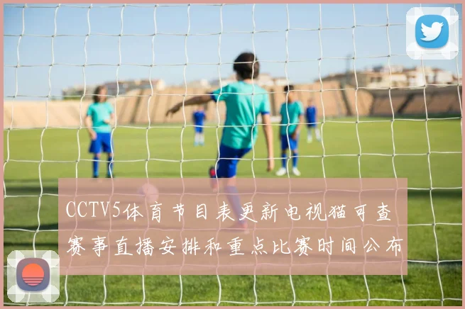 CCTV5体育节目表更新电视猫可查 赛事直播安排和重点比赛时间公布