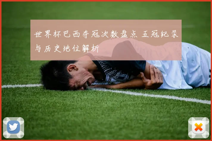 世界杯巴西夺冠次数盘点 五冠纪录与历史地位解析
