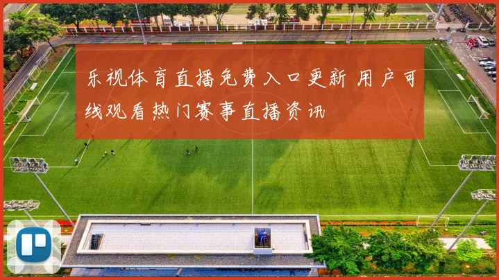 乐视体育直播免费入口更新 用户可线观看热门赛事直播资讯