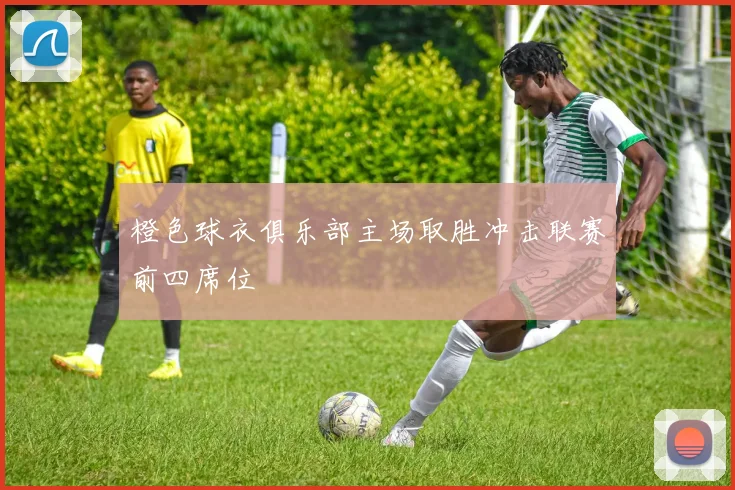 橙色球衣俱乐部主场取胜冲击联赛前四席位