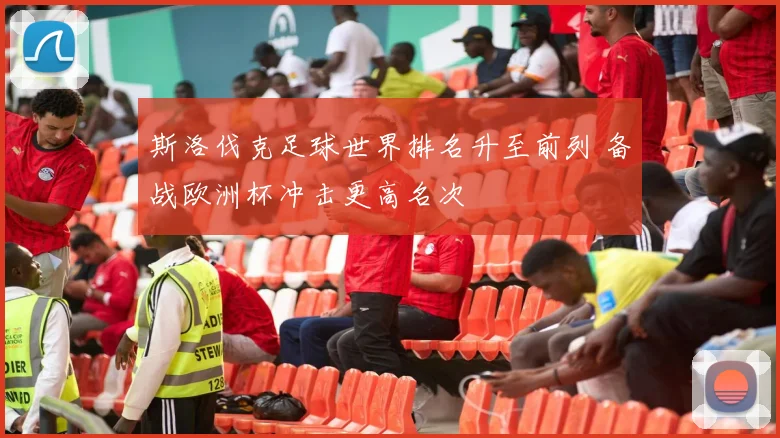 斯洛伐克足球世界排名升至前列 备战欧洲杯冲击更高名次