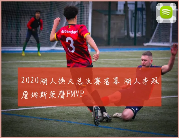 2020湖人热火总决赛落幕 湖人夺冠詹姆斯荣膺FMVP