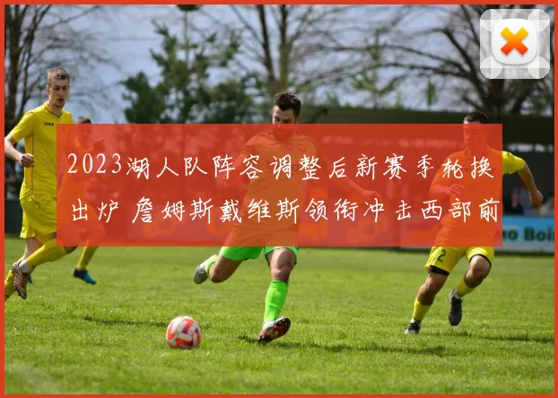 2023湖人队阵容调整后新赛季轮换出炉 詹姆斯戴维斯领衔冲击西部前列