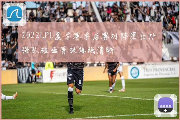2022LPL夏季赛季后赛对阵图出炉 强队碰面晋级路线清晰